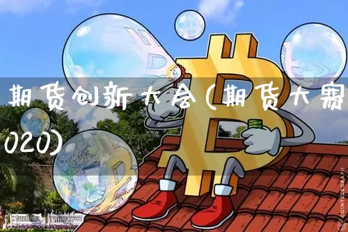 期货创新大会(期货大赛2020)_https://www.jianghaiboli.com_原油期货_第1张