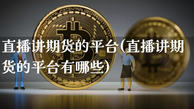 直播讲期货的平台(直播讲期货的平台有哪些)_https://www.jianghaiboli.com_恒指期货_第1张
