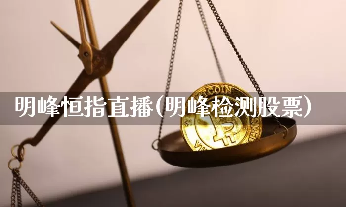 明峰恒指直播(明峰检测股票)_https://www.jianghaiboli.com_外盘期货_第1张