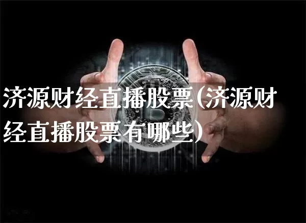 济源财经直播股票(济源财经直播股票有哪些)_https://www.jianghaiboli.com_原油期货_第1张