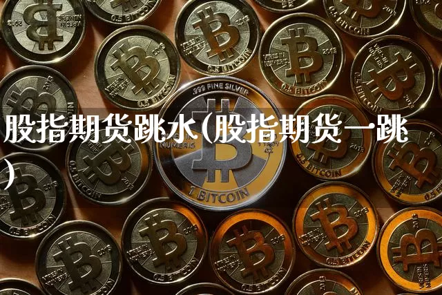 股指期货跳水(股指期货一跳)_https://www.jianghaiboli.com_黄金期货_第1张