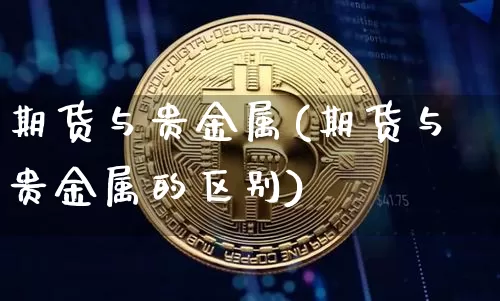 期货与贵金属(期货与贵金属的区别)_https://www.jianghaiboli.com_期货_第1张