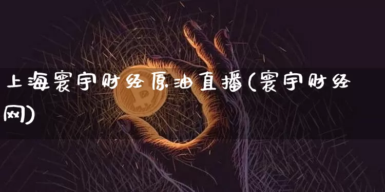 上海寰宇财经原油直播(寰宇财经网)_https://www.jianghaiboli.com_期货_第1张