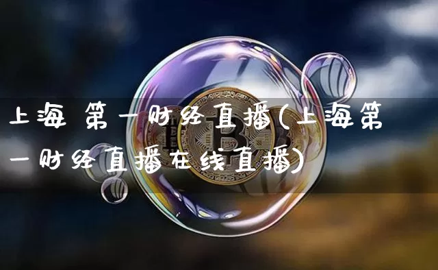 上海 第一财经直播(上海第一财经直播在线直播)_https://www.jianghaiboli.com_外盘期货_第1张