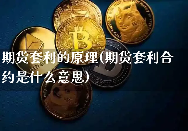 期货套利的原理(期货套利合约是什么意思)_https://www.jianghaiboli.com_外盘期货_第1张