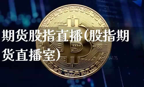 期货股指直播(股指期货直播室)_https://www.jianghaiboli.com_外盘期货_第1张