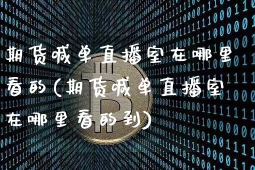 期货喊单直播室在哪里看的(期货喊单直播室在哪里看的到)_https://www.jianghaiboli.com_期货_第1张