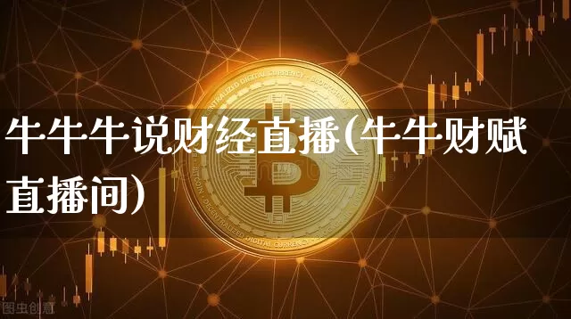 牛牛牛说财经直播(牛牛财赋直播间)_https://www.jianghaiboli.com_外盘期货_第1张