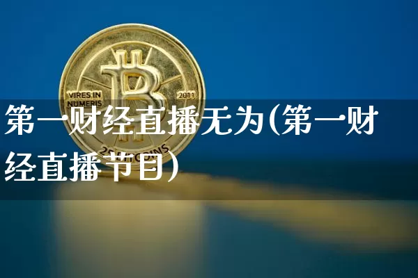 第一财经直播无为(第一财经直播节目)_https://www.jianghaiboli.com_原油期货_第1张