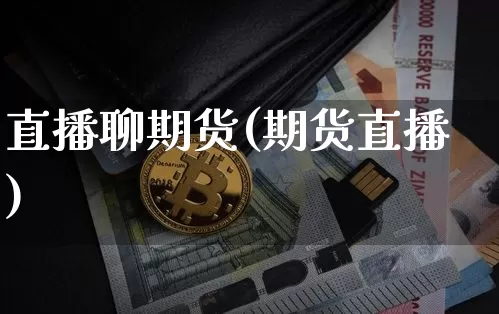 直播聊期货(期货直播)_https://www.jianghaiboli.com_期货_第1张