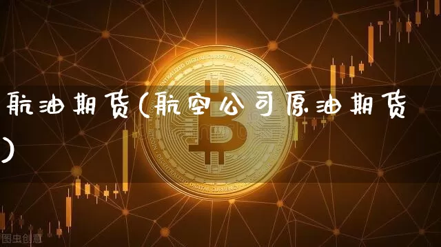 航油期货(航空公司原油期货)_https://www.jianghaiboli.com_外盘期货_第1张
