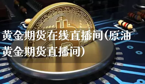 黄金期货在线直播间(原油黄金期货直播间)_https://www.jianghaiboli.com_黄金期货_第1张