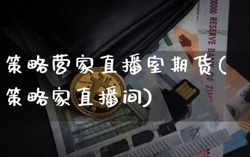 策略营家直播室期货(策略家直播间)_https://www.jianghaiboli.com_期货_第1张