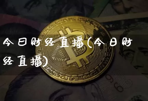 今曰财经直播(今日财经直播)_https://www.jianghaiboli.com_外盘期货_第1张