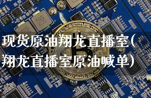 现货原油翔龙直播室(翔龙直播室原油喊单)_https://www.jianghaiboli.com_期货_第1张