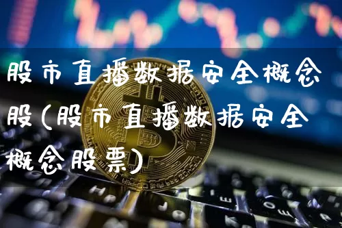 股市直播数据安全概念股(股市直播数据安全概念股票)_https://www.jianghaiboli.com_期货_第1张