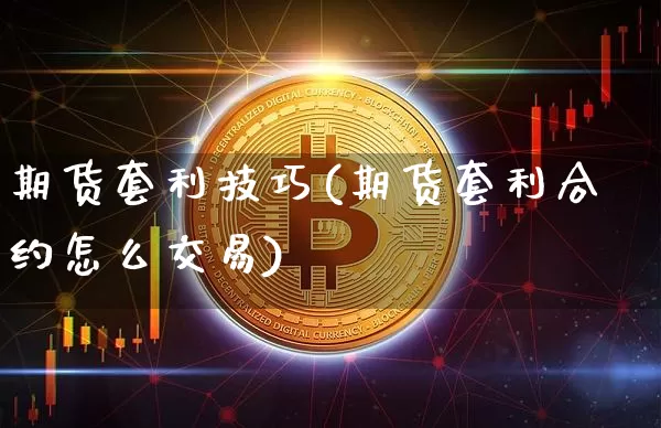 期货套利技巧(期货套利合约怎么交易)_https://www.jianghaiboli.com_期货_第1张