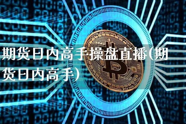 期货日内高手操盘直播(期货日内高手)_https://www.jianghaiboli.com_原油期货_第1张