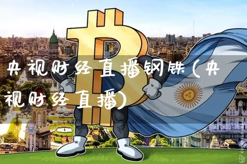 央视财经直播钢铁(央视财经直播)_https://www.jianghaiboli.com_外盘期货_第1张