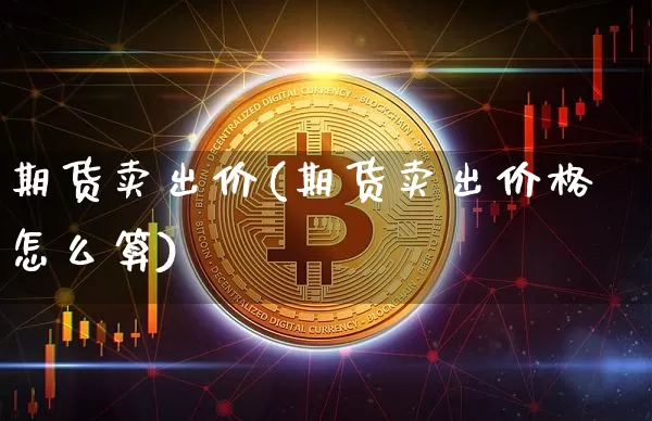 期货卖出价(期货卖出价格怎么算)_https://www.jianghaiboli.com_原油期货_第1张
