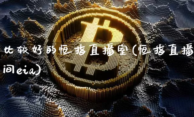 比较好的恒指直播室(恒指直播间eia)_https://www.jianghaiboli.com_外盘期货_第1张
