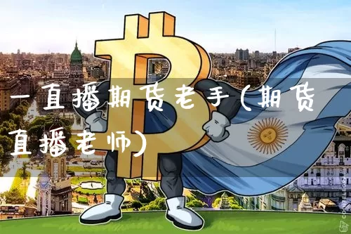 一直播期货老手(期货直播老师)_https://www.jianghaiboli.com_外盘期货_第1张