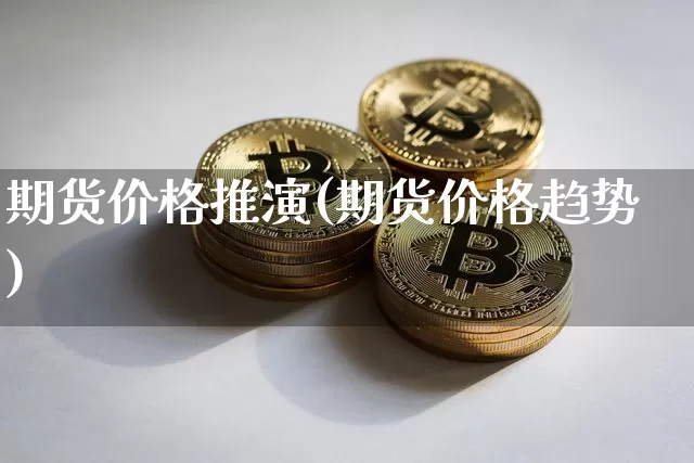 期货价格推演(期货价格趋势)_https://www.jianghaiboli.com_原油期货_第1张
