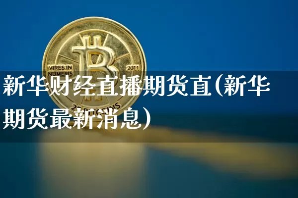 新华财经直播期货直(新华期货最新消息)_https://www.jianghaiboli.com_原油期货_第1张