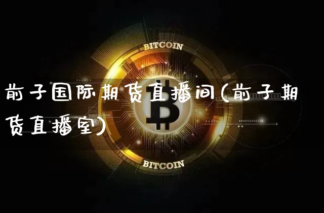 前子国际期货直播间(前子期货直播室)_https://www.jianghaiboli.com_原油期货_第1张