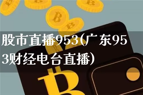 股市直播953(广东953财经电台直播)_https://www.jianghaiboli.com_外盘期货_第1张