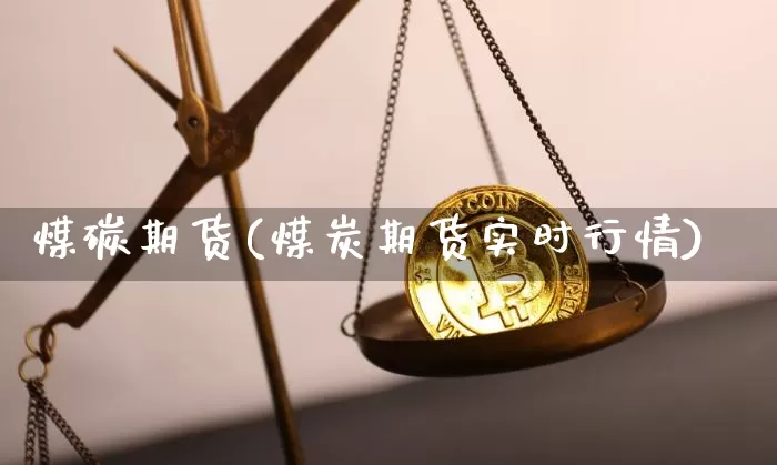 煤碳期货(煤炭期货实时行情)_https://www.jianghaiboli.com_外盘期货_第1张