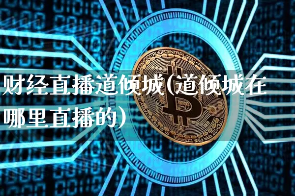 财经直播道倾城(道倾城在哪里直播的)_https://www.jianghaiboli.com_黄金期货_第1张