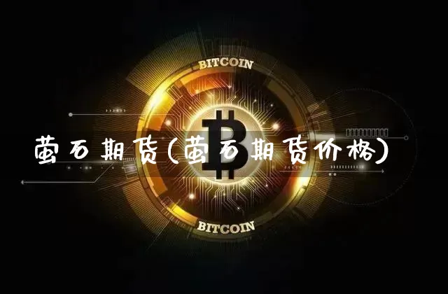 萤石期货(萤石期货价格)_https://www.jianghaiboli.com_原油期货_第1张