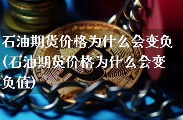 石油期货价格为什么会变负(石油期货价格为什么会变负值)_https://www.jianghaiboli.com_原油期货_第1张