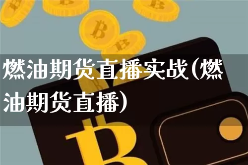燃油期货直播实战(燃油期货直播)_https://www.jianghaiboli.com_黄金期货_第1张