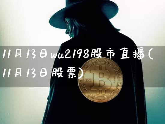 11月13日wu2198股市直播(11月13日股票)_https://www.jianghaiboli.com_期货_第1张