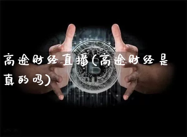 高途财经直播(高途财经是真的吗)_https://www.jianghaiboli.com_期货_第1张