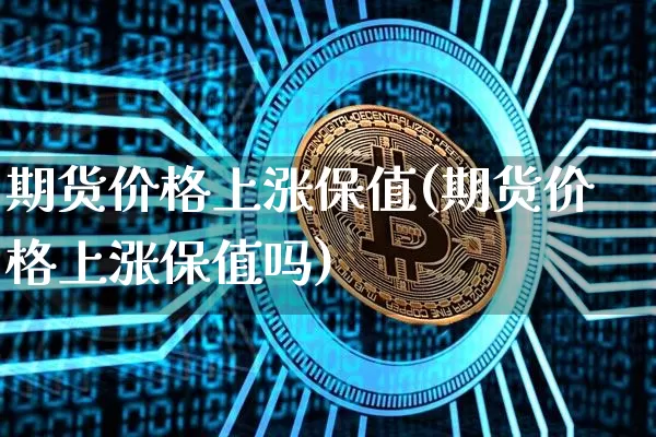 期货价格上涨保值(期货价格上涨保值吗)_https://www.jianghaiboli.com_外盘期货_第1张