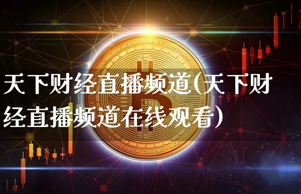天下财经直播频道(天下财经直播频道在线观看)_https://www.jianghaiboli.com_黄金期货_第1张