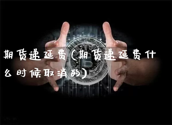 期货递延费(期货递延费什么时候取消的)_https://www.jianghaiboli.com_原油期货_第1张
