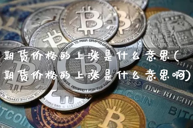 期货价格的上涨是什么意思(期货价格的上涨是什么意思啊)_https://www.jianghaiboli.com_外盘期货_第1张