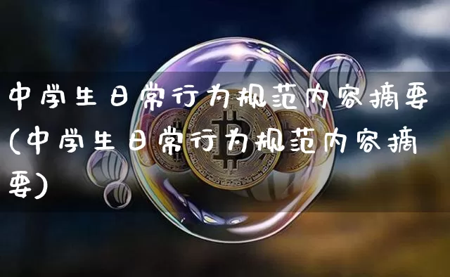 中学生日常行为规范内容摘要(中学生日常行为规范内容摘要)_https://www.jianghaiboli.com_黄金期货_第1张