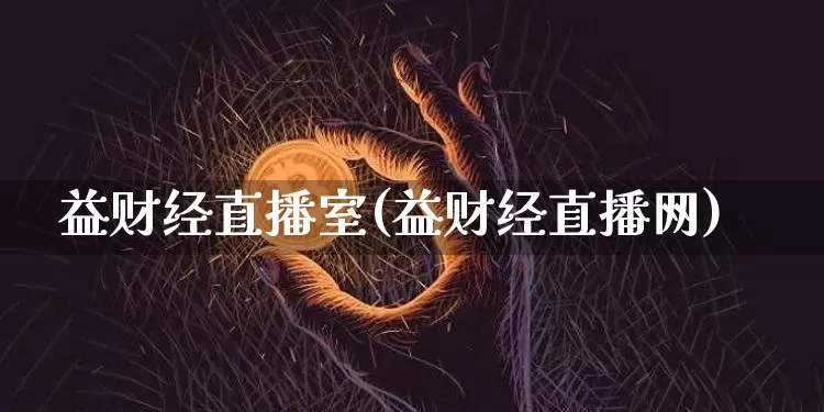 益财经直播室(益财经直播网)_https://www.jianghaiboli.com_黄金期货_第1张
