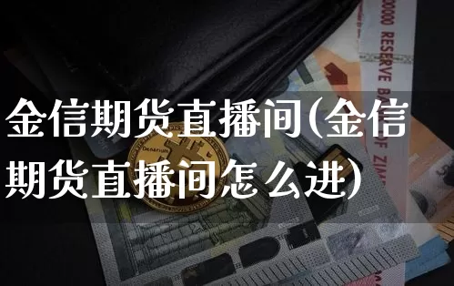 金信期货直播间(金信期货直播间怎么进)_https://www.jianghaiboli.com_外盘期货_第1张