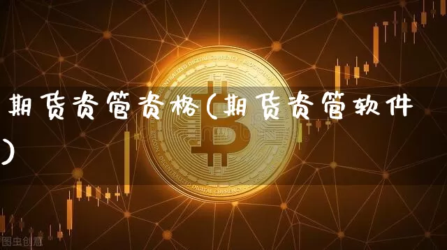 期货资管资格(期货资管软件)_https://www.jianghaiboli.com_恒指期货_第1张