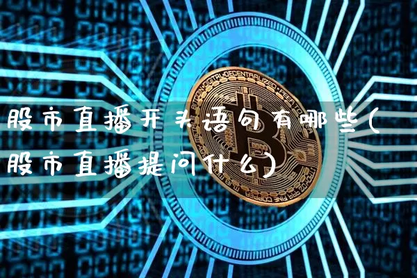 股市直播开头语句有哪些(股市直播提问什么)_https://www.jianghaiboli.com_外盘期货_第1张