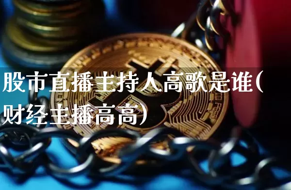股市直播主持人高歌是谁(财经主播高高)_https://www.jianghaiboli.com_期货_第1张