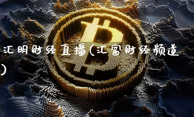 汇明财经直播(汇富财经频道)_https://www.jianghaiboli.com_外盘期货_第1张