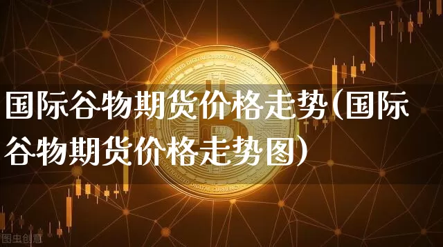 国际谷物期货价格走势(国际谷物期货价格走势图)_https://www.jianghaiboli.com_黄金期货_第1张