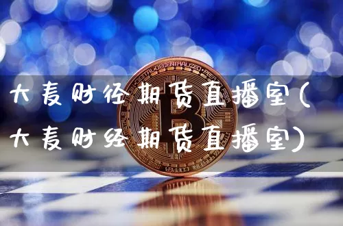 大麦财径期货直播室(大麦财经期货直播室)_https://www.jianghaiboli.com_恒指期货_第1张